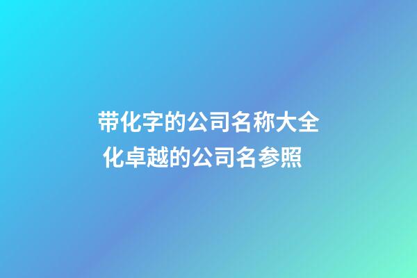 带化字的公司名称大全 化卓越的公司名参照-第1张-公司起名-玄机派